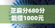 芝麻分680分能借1000元的平台有哪些？真实评测+避坑指南