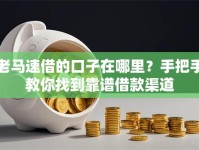 老马速借的口子在哪里？手把手教你找到靠谱借款渠道