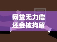 网贷无力偿还会被拘留吗？真实法律后果解读