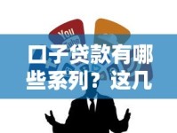 口子贷款有哪些系列？这几类正规平台你一定要知道！