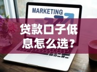 贷款口子低息怎么选？最新低息攻略+正规平台省钱技巧