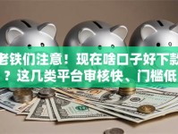 老铁们注意！现在啥口子好下款？这几类平台审核快、门槛低