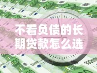 不看负债的长期贷款怎么选？这五类产品周期长易通过