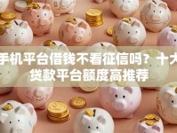 手机平台借钱不看征信吗？十大贷款平台额度高推荐