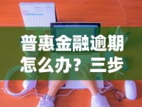 普惠金融逾期怎么办？三步快速处理法+协商技巧分享！