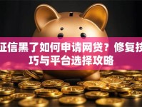 征信黑了如何申请网贷？修复技巧与平台选择攻略