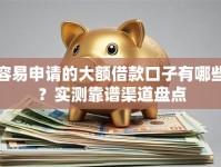容易申请的大额借款口子有哪些？实测靠谱渠道盘点
