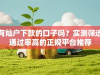有灿户下款的口子吗？实测筛选通过率高的正规平台推荐