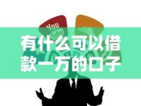 有什么可以借款一万的口子？靠谱小额借款渠道推荐