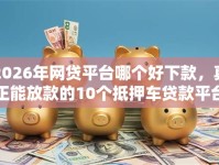 2026年网贷平台哪个好下款，真正能放款的10个抵押车贷款平台推荐