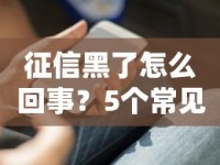 征信黑了怎么回事？5个常见原因+补救方法全解析