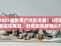 2025最新黑户贷款必看！3招破解征信难题，秒批到账攻略公开