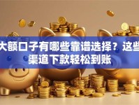 大额口子有哪些靠谱选择？这些渠道下款轻松到账