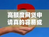 高额度网贷申请真的容易成功吗？深度解析背后真相