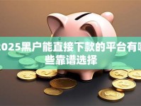 2025黑户能直接下款的平台有哪些靠谱选择
