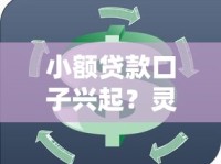 小额贷款口子兴起？灵活周转新选择解析