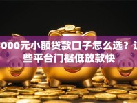 3000元小额贷款口子怎么选？这些平台门槛低放款快