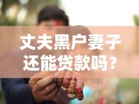 丈夫黑户妻子还能贷款吗？这3个办法或许能解决难题