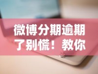 微博分期逾期了别慌！教你正确处理步骤及补救方法