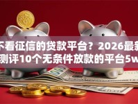 不看征信的贷款平台？2026最新测评10个无条件放款的平台5w