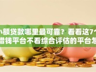 小额贷款哪里最可靠？看看这7个借钱平台不看综合评估的平台怎么样