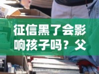 征信黑了会影响孩子吗？父母必须知道的贷款后果