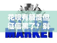 花呗有额度但征信黑了？别慌！3分钟搞懂真实规则