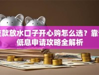 贷款放水口子开心购怎么选？靠谱低息申请攻略全解析