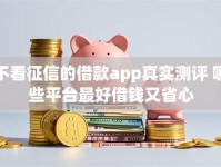 不看征信的借款app真实测评 哪些平台最好借钱又省心