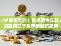 17岁能贷款吗？盘点适合年轻人的靠谱口子及申请避坑指南