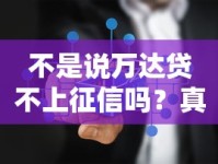 不是说万达贷不上征信吗？真实情况大揭秘！