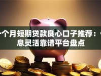一个月短期贷款良心口子推荐：低息灵活靠谱平台盘点