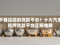 不看征信的贷款平台？十大汽车抵押贷款平台正规推荐