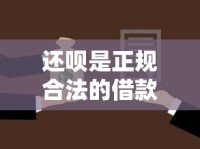 还呗是正规合法的借款平台吗？深度解析靠谱贷款渠道选择技巧
