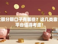 大额分期口子有哪些？这几类靠谱平台值得考虑！