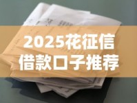 2025花征信借款口子推荐：低门槛正规平台如何选？