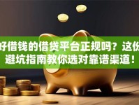 好借钱的借贷平台正规吗？这份避坑指南教你选对靠谱渠道！