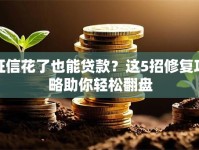 征信花了也能贷款？这5招修复攻略助你轻松翻盘