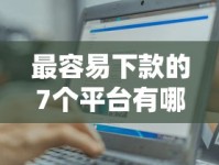 最容易下款的7个平台有哪些？这几个门槛低、审批快，新手也能轻松申请