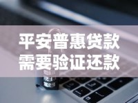 平安普惠贷款需要验证还款能力吗？审核流程与资质要求解析