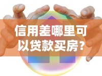 信用差哪里可以贷款买房？这几个渠道或许能帮你解决难题！