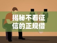 揭秘不看征信的正规借贷平台盘点及真实评测指南