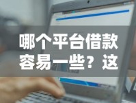 哪个平台借款容易一些？这5个靠谱渠道助你轻松下款！