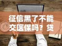 征信黑了不能交医保吗？贷款博主为你揭开真相