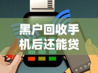 黑户回收手机后还能贷款吗？三步教你重建信用快速脱困