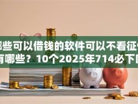 哪些可以借钱的软件可以不看征信有哪些？10个2025年714必下口子借款平台推荐给你