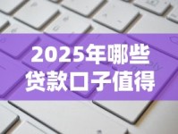 2025年哪些贷款口子值得关注？这几种类型别错过