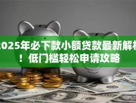 2025年必下款小额贷款最新解析！低门槛轻松申请攻略