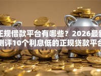 正规借款平台有哪些？2026最新测评10个利息低的正规贷款平台