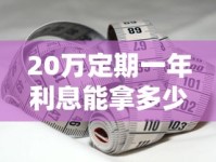 20万定期一年利息能拿多少？手把手教你算清存款收益